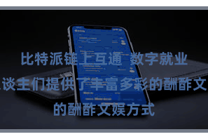 比特派链上互通  数字就业还为东谈主们提供了丰富多彩的酬酢文娱方式