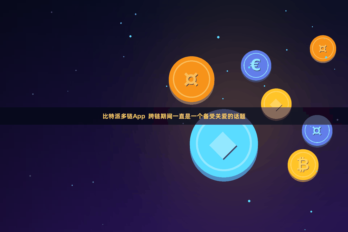 比特派多链App  跨链期间一直是一个备受关爱的话题